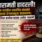 बारामती हादरली! दोन गटांतील रक्तरंजित संघर्षाने शहरात काही काळ दंगलसदृश स्थिती; पोलिस कर्मचाऱ्यासह अनेक जखमी